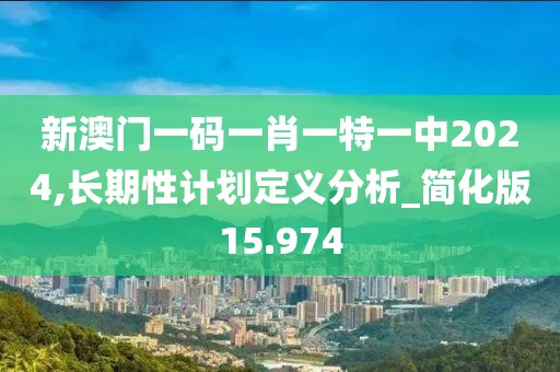 新澳门一码一肖一特一中2024,长期性计划定义分析_简化版15.974