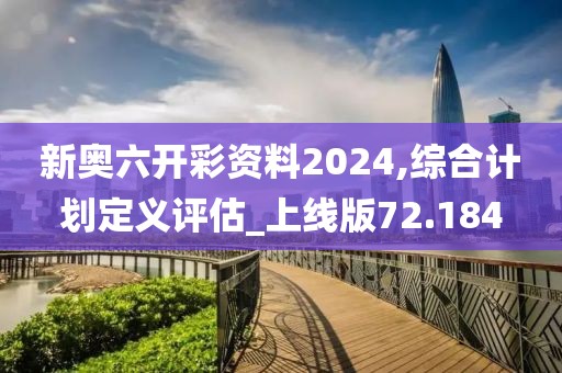新奥六开彩资料2024,综合计划定义评估_上线版72.184