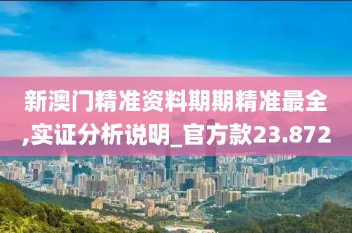 新澳门精准资料期期精准最全,实证分析说明_官方款23.872
