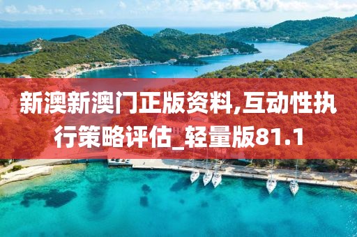 新澳新澳门正版资料,互动性执行策略评估_轻量版81.1