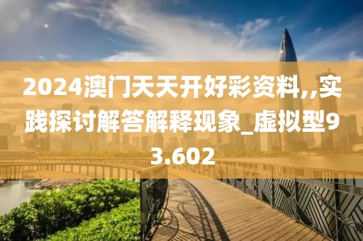 2024澳门天天开好彩资料,,实践探讨解答解释现象_虚拟型93.602