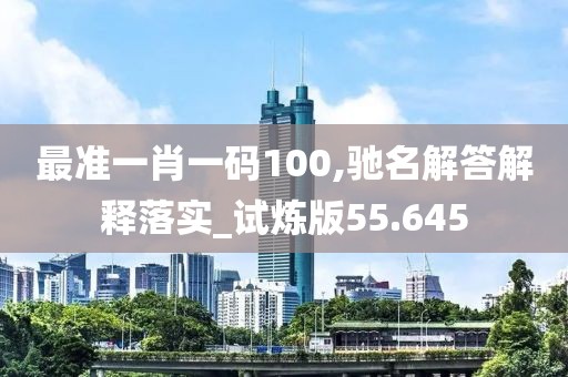 最准一肖一码100,驰名解答解释落实_试炼版55.645