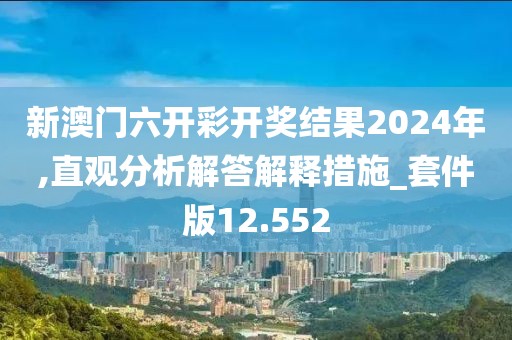 新澳门六开彩开奖结果2024年,直观分析解答解释措施_套件版12.552