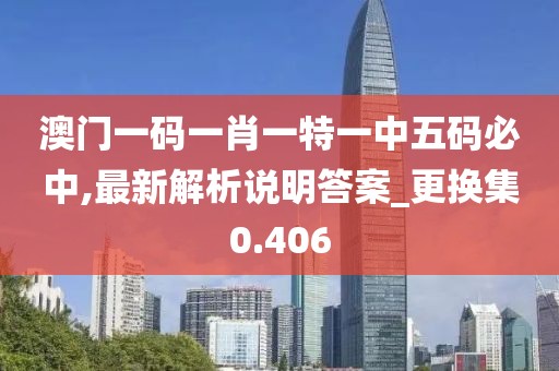 澳门一码一肖一特一中五码必中,最新解析说明答案_更换集0.406
