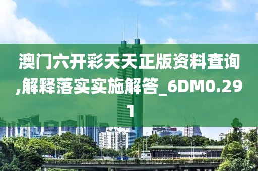 澳门六开彩天天正版资料查询,解释落实实施解答_6DM0.291