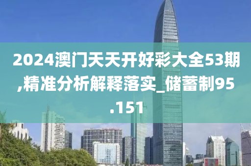 2024澳门天天开好彩大全53期,精准分析解释落实_储蓄制95.151