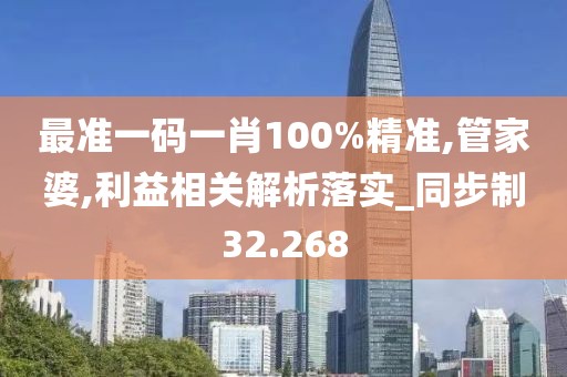 最准一码一肖100%精准,管家婆,利益相关解析落实_同步制32.268