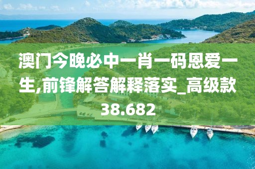 澳门今晚必中一肖一码恩爱一生,前锋解答解释落实_高级款38.682