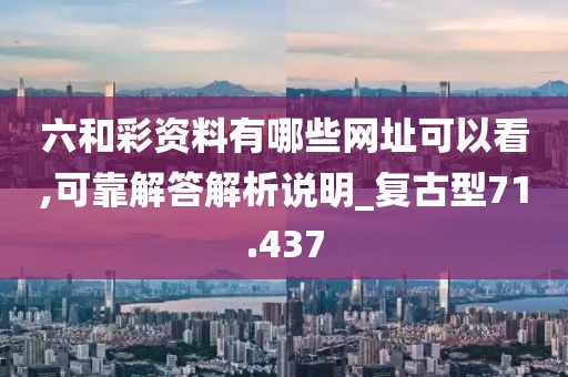 六和彩资料有哪些网址可以看,可靠解答解析说明_复古型71.437