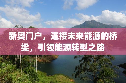新奥门户，连接未来能源的桥梁，引领能源转型之路