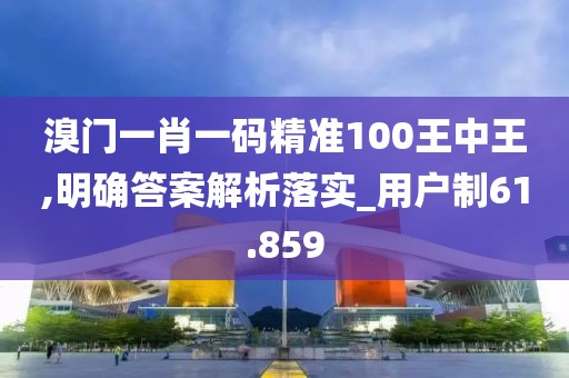 溴门一肖一码精准100王中王,明确答案解析落实_用户制61.859