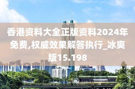 香港资料大全正版资料2024年免费,权威效果解答执行_冰爽版15.198