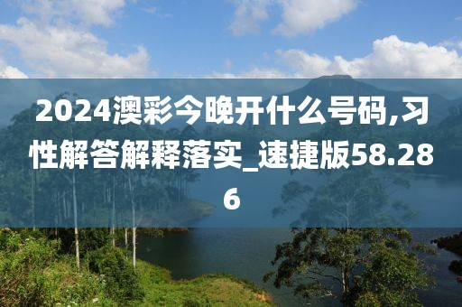 2024澳彩今晚开什么号码,习性解答解释落实_速捷版58.286
