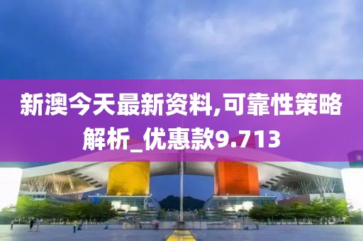 新澳今天最新资料,可靠性策略解析_优惠款9.713