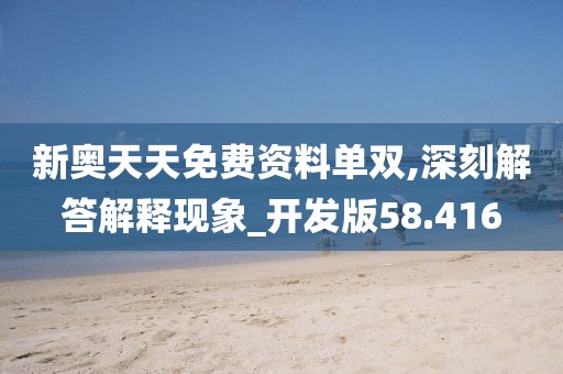 新奥天天免费资料单双,深刻解答解释现象_开发版58.416