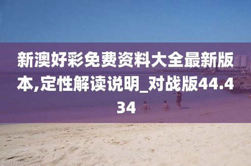 新澳好彩免费资料大全最新版本,定性解读说明_对战版44.434