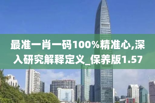 最准一肖一码100%精准心,深入研究解释定义_保养版1.57