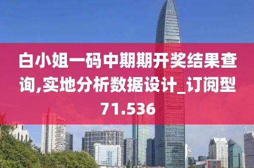 白小姐一码中期期开奖结果查询,实地分析数据设计_订阅型71.536