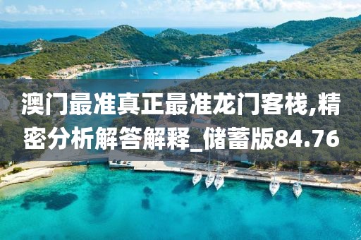 澳门最准真正最准龙门客栈,精密分析解答解释_储蓄版84.76