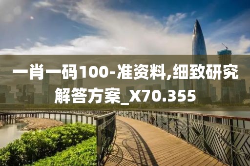 一肖一码100-准资料,细致研究解答方案_X70.355