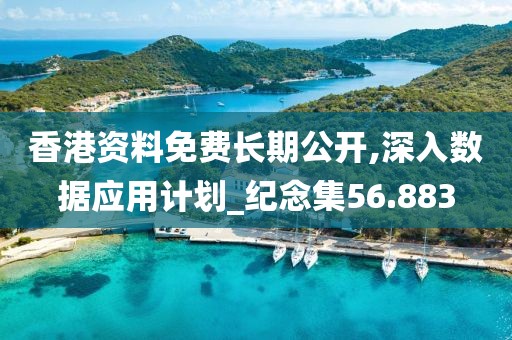 香港资料免费长期公开,深入数据应用计划_纪念集56.883
