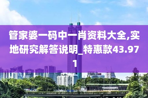 管家婆一码中一肖资料大全,实地研究解答说明_特惠款43.971