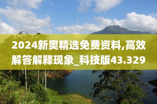 2024新奥精选免费资料,高效解答解释现象_科技版43.329