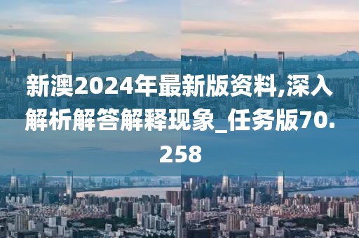 新澳2024年最新版资料,深入解析解答解释现象_任务版70.258