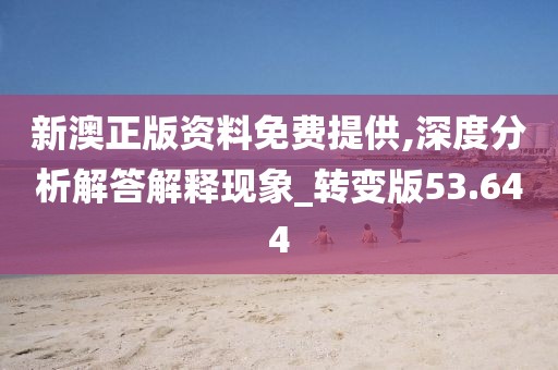 新澳正版资料免费提供,深度分析解答解释现象_转变版53.644