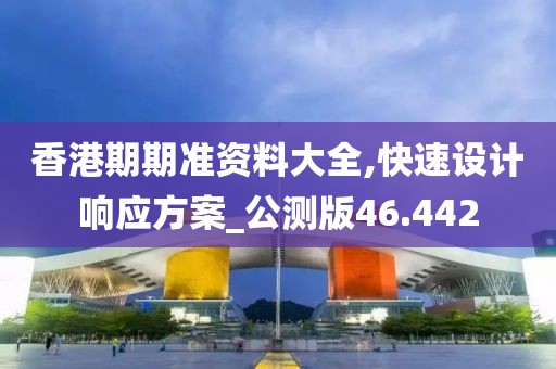 香港期期准资料大全,快速设计响应方案_公测版46.442