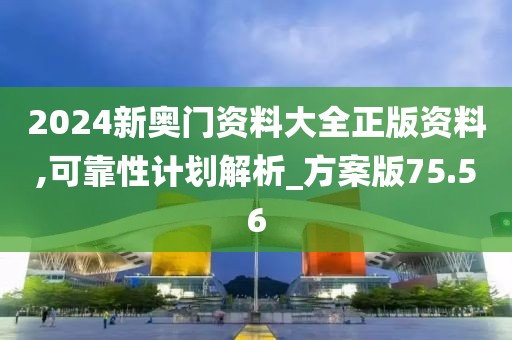 2024新奥门资料大全正版资料,可靠性计划解析_方案版75.56