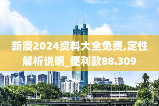 新澳2024资料大全免费,定性解析说明_便利款88.309