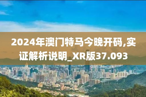 2024年澳门特马今晚开码,实证解析说明_XR版37.093