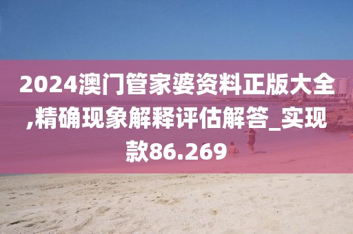2024澳门管家婆资料正版大全,精确现象解释评估解答_实现款86.269