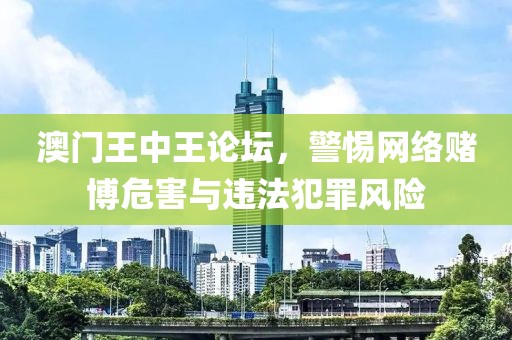 澳门王中王论坛，警惕网络赌博危害与违法犯罪风险