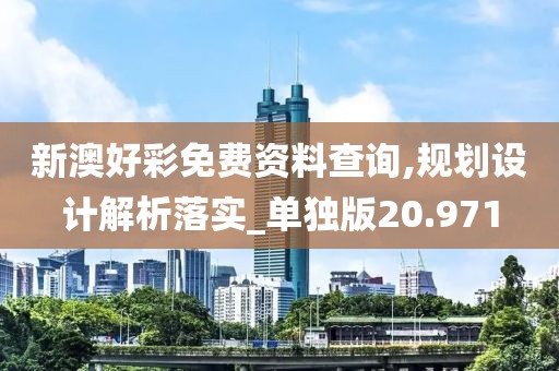 新澳好彩免费资料查询,规划设计解析落实_单独版20.971