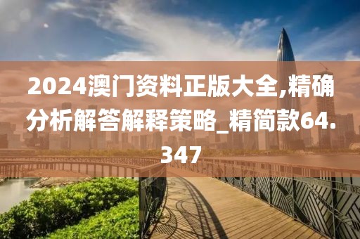 2024澳门资料正版大全,精确分析解答解释策略_精简款64.347