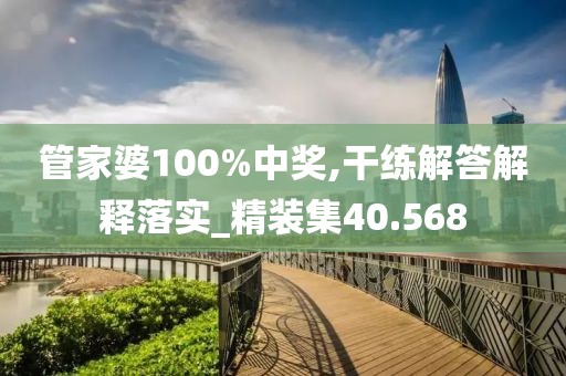 管家婆100%中奖,干练解答解释落实_精装集40.568