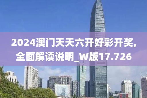 2024澳门天天六开好彩开奖,全面解读说明_W版17.726