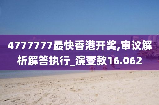 4777777最快香港开奖,审议解析解答执行_演变款16.062