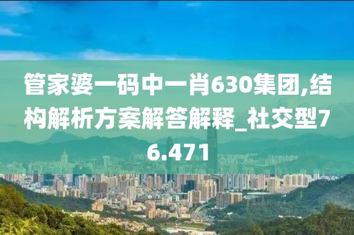 管家婆一码中一肖630集团,结构解析方案解答解释_社交型76.471