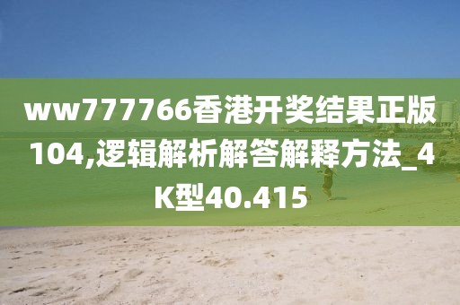 ww777766香港开奖结果正版104,逻辑解析解答解释方法_4K型40.415