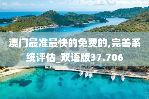 澳门最准最快的免费的,完善系统评估_双语版37.706