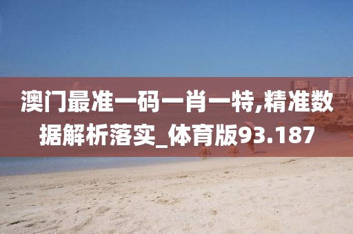 澳门最准一码一肖一特,精准数据解析落实_体育版93.187