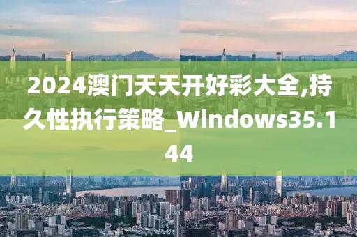 2024澳门天天开好彩大全,持久性执行策略_Windows35.144