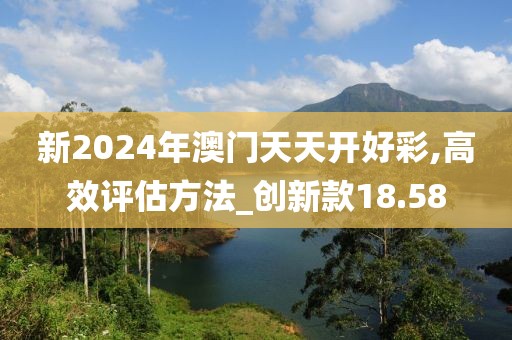 新2024年澳门天天开好彩,高效评估方法_创新款18.58