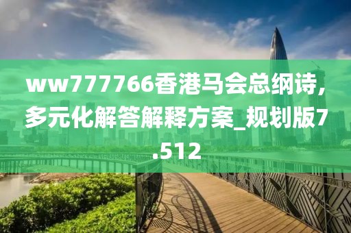 ww777766香港马会总纲诗,多元化解答解释方案_规划版7.512