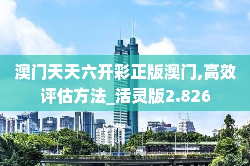 澳门天天六开彩正版澳门,高效评估方法_活灵版2.826