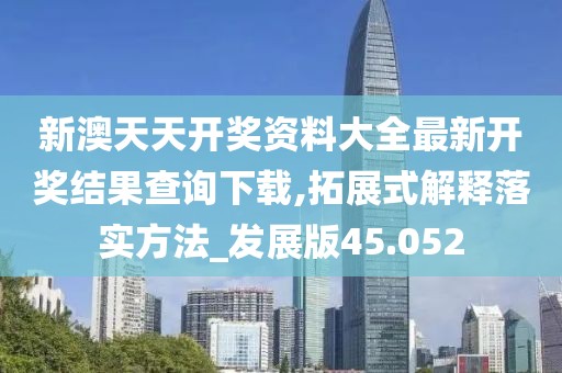 新澳天天开奖资料大全最新开奖结果查询下载,拓展式解释落实方法_发展版45.052