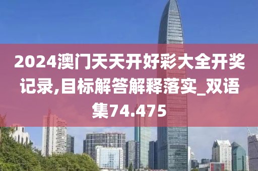 2024澳门天天开好彩大全开奖记录,目标解答解释落实_双语集74.475